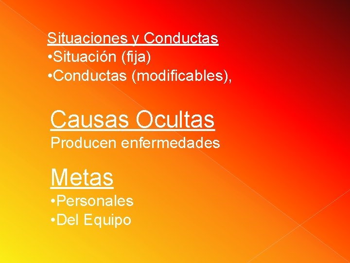 Situaciones y Conductas • Situación (fija) • Conductas (modificables), Causas Ocultas Producen enfermedades Metas Situaciones y Conductas • Situación (fija) • Conductas (modificables), Causas Ocultas Producen enfermedades Metas