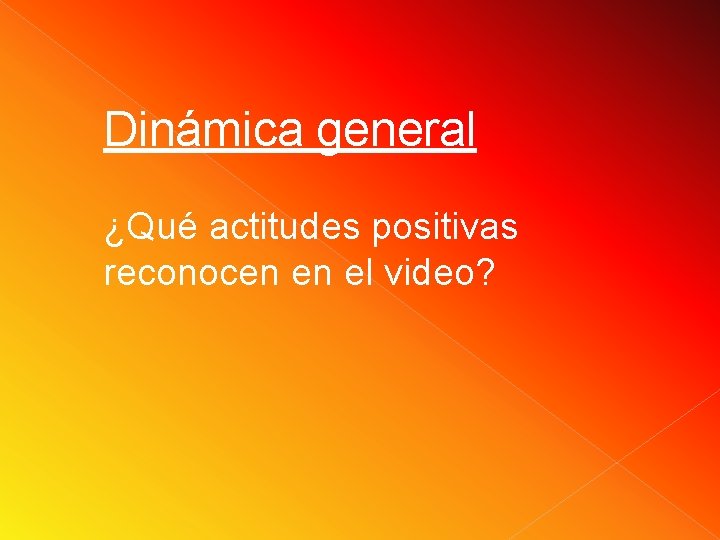 Dinámica general ¿Qué actitudes positivas reconocen en el video? Dinámica general ¿Qué actitudes positivas reconocen en el video?