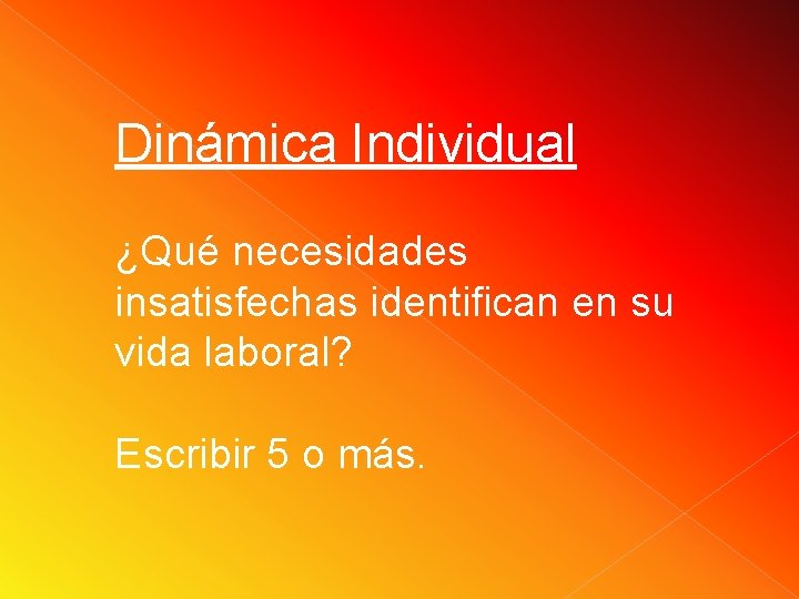 Dinámica Individual ¿Qué necesidades insatisfechas identifican en su vida laboral? Escribir 5 o más. Dinámica Individual ¿Qué necesidades insatisfechas identifican en su vida laboral? Escribir 5 o más.
