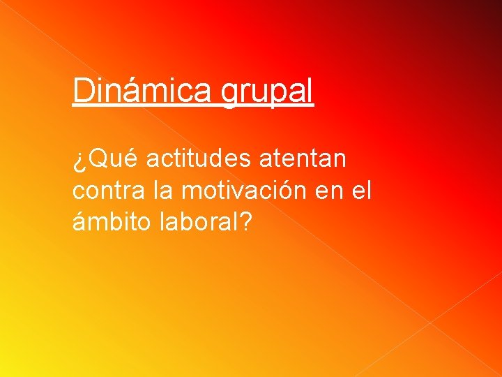 Dinámica grupal ¿Qué actitudes atentan contra la motivación en el ámbito laboral? Dinámica grupal ¿Qué actitudes atentan contra la motivación en el ámbito laboral?