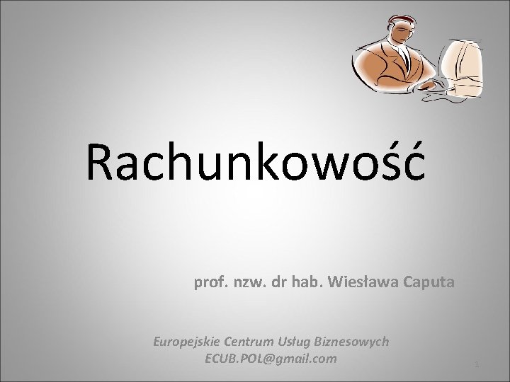 Rachunkowość prof. nzw. dr hab. Wiesława Caputa Europejskie Centrum Usług Biznesowych ECUB. POL@gmail. com