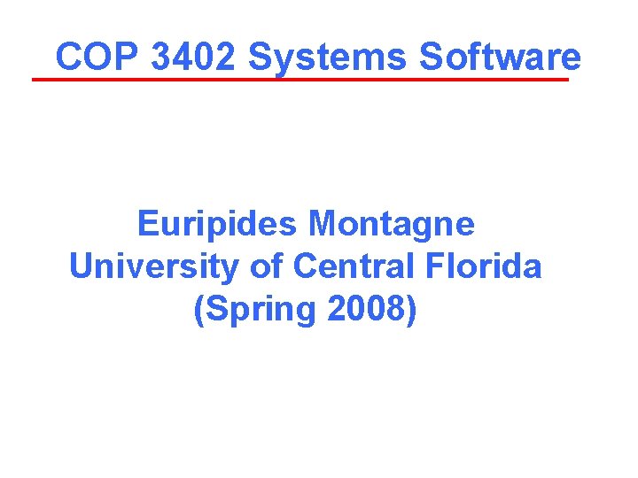 COP 3402 Systems Software Euripides Montagne University of Central Florida (Spring 2008) 