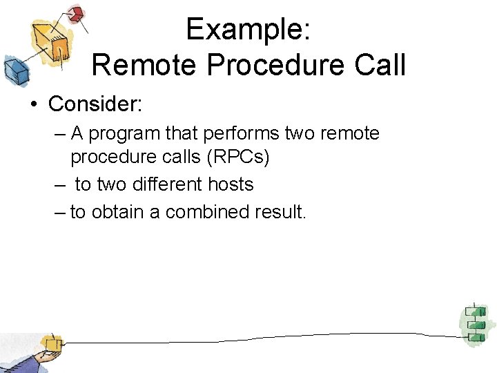 Example: Remote Procedure Call • Consider: – A program that performs two remote procedure