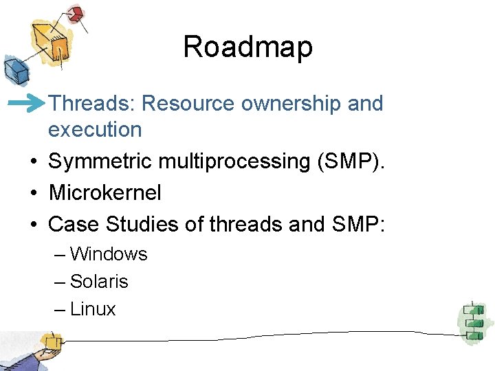 Roadmap • Threads: Resource ownership and execution • Symmetric multiprocessing (SMP). • Microkernel •