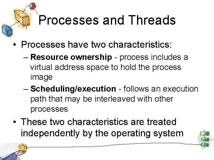 Processes and Threads • Processes have two characteristics: – Resource ownership - process includes