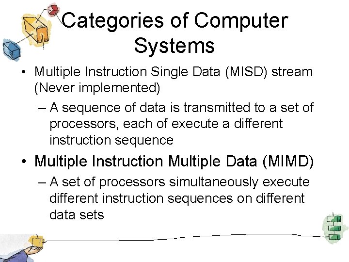 Categories of Computer Systems • Multiple Instruction Single Data (MISD) stream (Never implemented) –