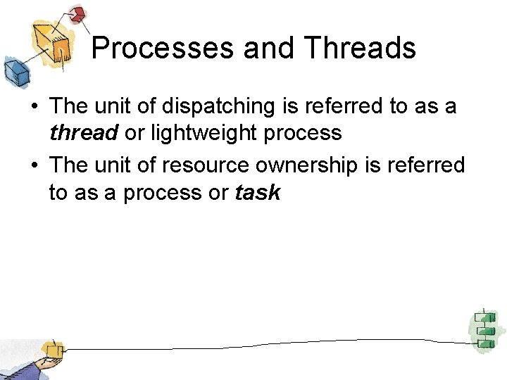 Processes and Threads • The unit of dispatching is referred to as a thread