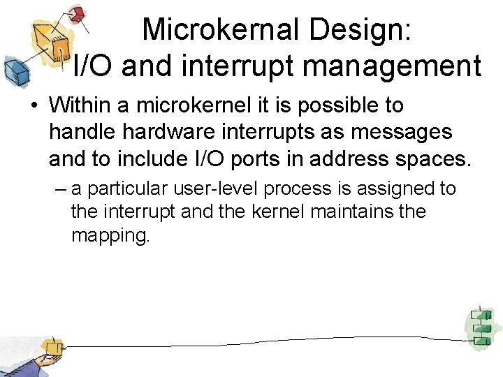 Microkernal Design: I/O and interrupt management • Within a microkernel it is possible to