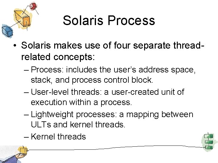 Solaris Process • Solaris makes use of four separate threadrelated concepts: – Process: includes