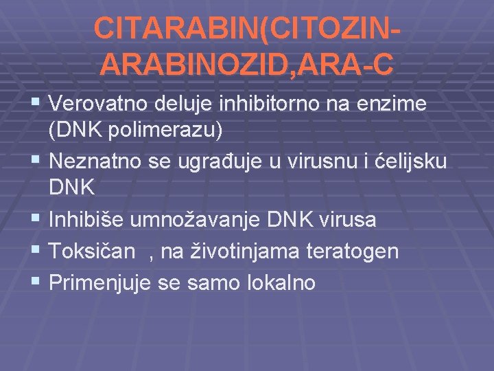 CITARABIN(CITOZINARABINOZID, ARA-C § Verovatno deluje inhibitorno na enzime (DNK polimerazu) § Neznatno se ugrađuje