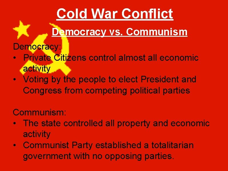 Cold War Conflict Democracy vs. Communism Democracy: • Private Citizens control almost all economic
