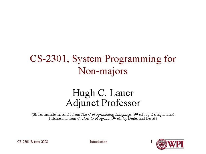CS-2301, System Programming for Non-majors Hugh C. Lauer Adjunct Professor (Slides include materials from CS-2301, System Programming for Non-majors Hugh C. Lauer Adjunct Professor (Slides include materials from