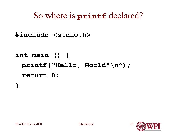 So where is printf declared? #include <stdio. h> int main () { printf(“Hello, World!n”); So where is printf declared? #include <stdio. h> int main () { printf(“Hello, World!n”);
