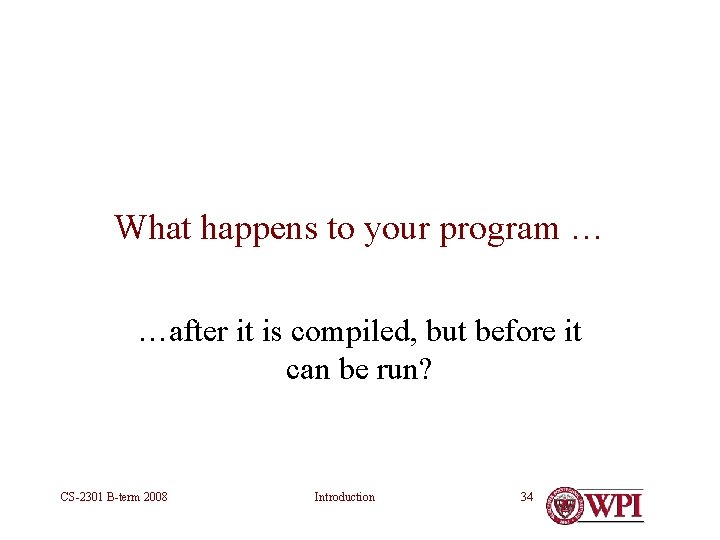 What happens to your program … …after it is compiled, but before it can What happens to your program … …after it is compiled, but before it can