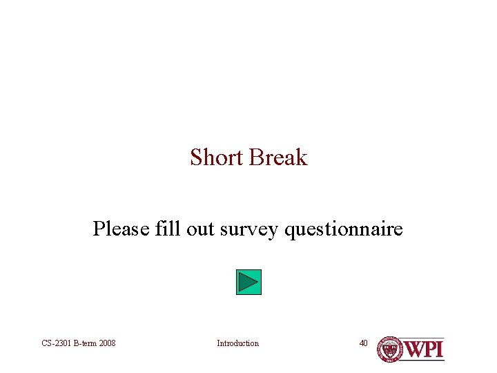 Short Break Please fill out survey questionnaire CS-2301 B-term 2008 Introduction 40 Short Break Please fill out survey questionnaire CS-2301 B-term 2008 Introduction 40