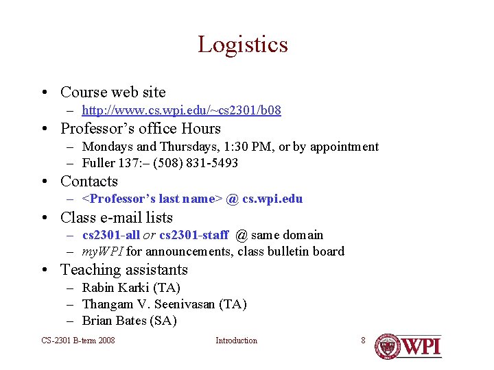 Logistics • Course web site – http: //www. cs. wpi. edu/~cs 2301/b 08 • Logistics • Course web site – http: //www. cs. wpi. edu/~cs 2301/b 08 •