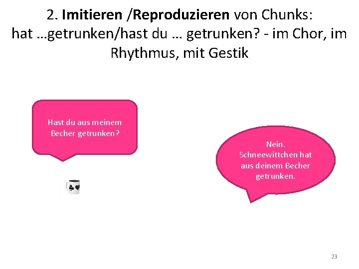 2. Imitieren /Reproduzieren von Chunks: hat …getrunken/hast du … getrunken? - im Chor, im