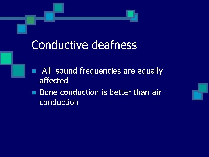 Conductive deafness n n All sound frequencies are equally affected Bone conduction is better