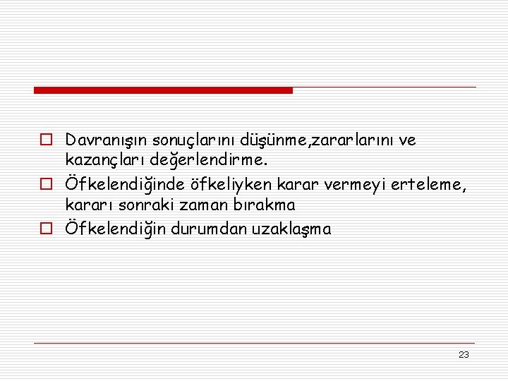 o Davranışın sonuçlarını düşünme, zararlarını ve kazançları değerlendirme. o Öfkelendiğinde öfkeliyken karar vermeyi erteleme,