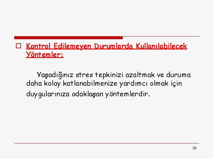 o Kontrol Edilemeyen Durumlarda Kullanılabilecek Yöntemler: Yaşadığınız stres tepkinizi azaltmak ve duruma daha kolay