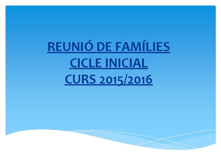 REUNIÓ DE FAMÍLIES CICLE INICIAL CURS 2015/2016 