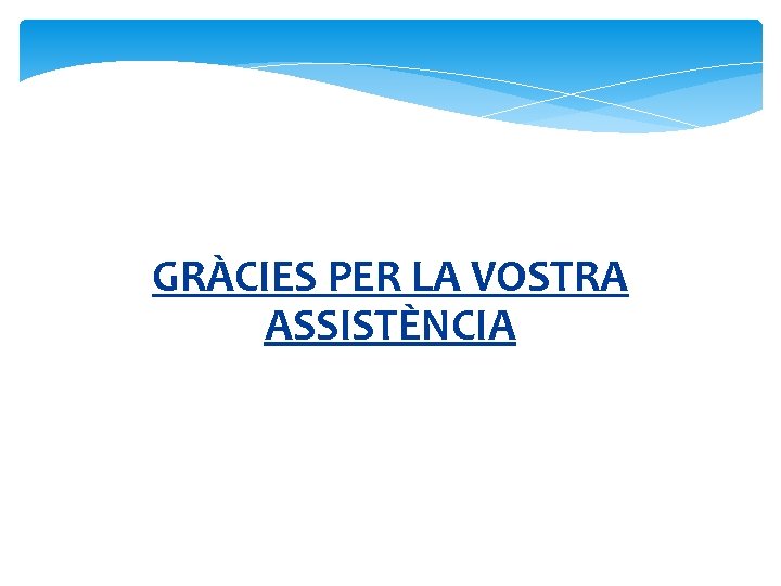 GRÀCIES PER LA VOSTRA ASSISTÈNCIA 