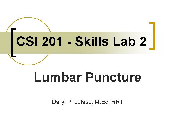 CSI 201 - Skills Lab 2 Lumbar Puncture Daryl P. Lofaso, M. Ed, RRT