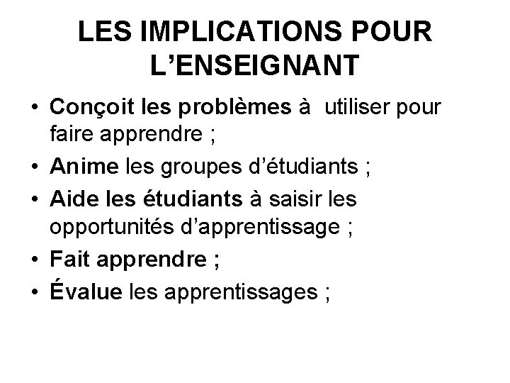 LES IMPLICATIONS POUR L’ENSEIGNANT • Conçoit les problèmes à utiliser pour faire apprendre ;