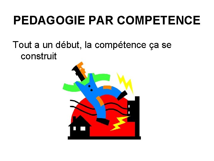 PEDAGOGIE PAR COMPETENCE Tout a un début, la compétence ça se construit 