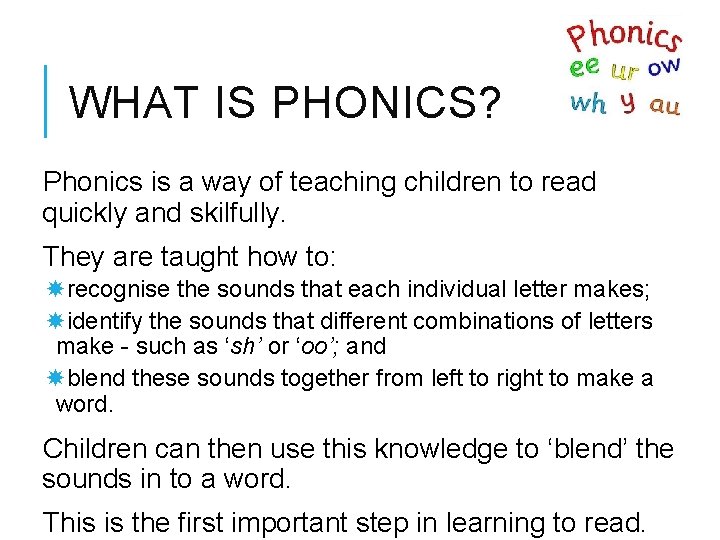 WHAT IS PHONICS? Phonics is a way of teaching children to read quickly and