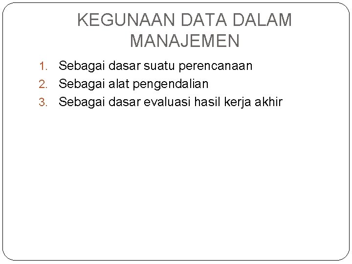 KEGUNAAN DATA DALAM MANAJEMEN 1. Sebagai dasar suatu perencanaan 2. Sebagai alat pengendalian 3.