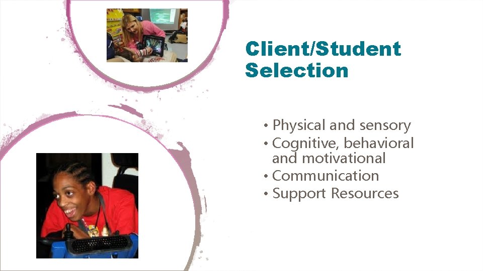Client/Student Selection • Physical and sensory • Cognitive, behavioral and motivational • Communication •
