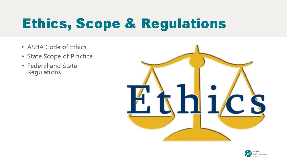 Ethics, Scope & Regulations • ASHA Code of Ethics • State Scope of Practice