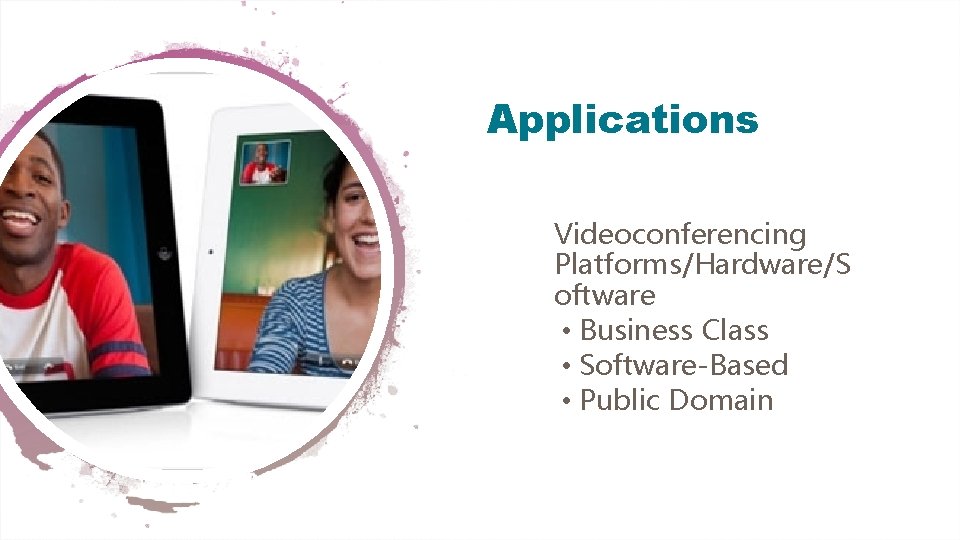 Applications Videoconferencing Platforms/Hardware/S oftware • Business Class • Software-Based • Public Domain 