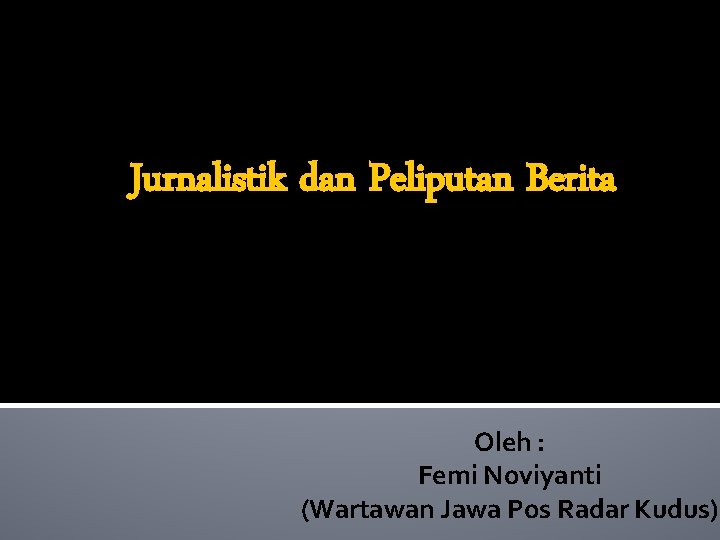 Jurnalistik dan Peliputan Berita Oleh : Femi Noviyanti (Wartawan Jawa Pos Radar Kudus) 