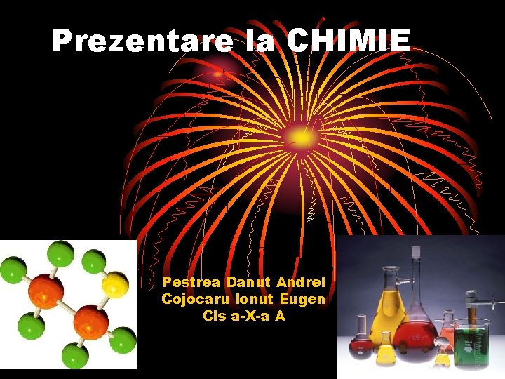 Prezentare la CHIMIE Pestrea Danut Andrei Cojocaru Ionut Eugen Cls a-X-a A 