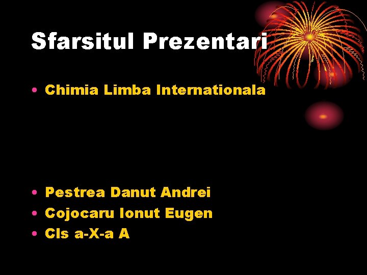 Sfarsitul Prezentari • Chimia Limba Internationala • Pestrea Danut Andrei • Cojocaru Ionut Eugen