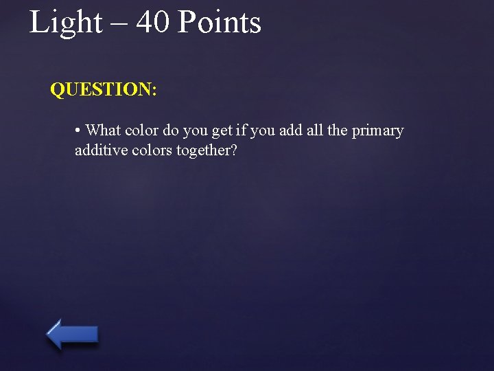 Light – 40 Points QUESTION: • What color do you get if you add