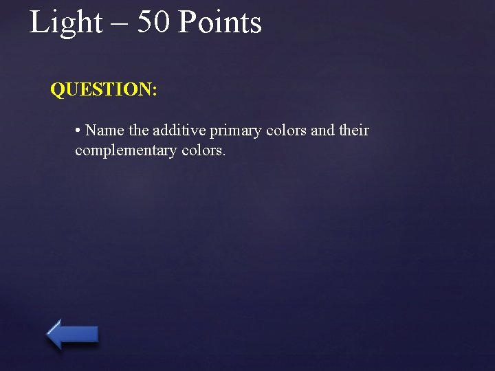 Light – 50 Points QUESTION: • Name the additive primary colors and their complementary