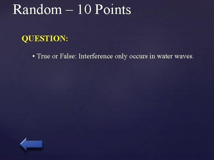 Random – 10 Points QUESTION: • True or False: Interference only occurs in water