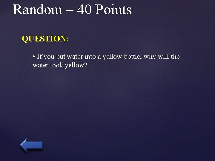 Random – 40 Points QUESTION: • If you put water into a yellow bottle,