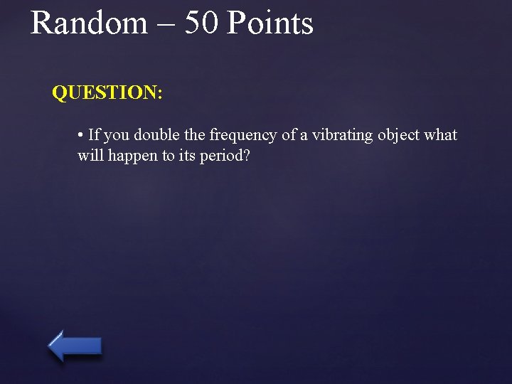 Random – 50 Points QUESTION: • If you double the frequency of a vibrating