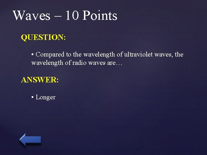 Waves – 10 Points QUESTION: • Compared to the wavelength of ultraviolet waves, the