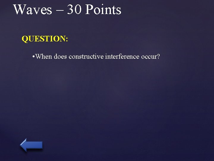 Waves – 30 Points QUESTION: • When does constructive interference occur? 