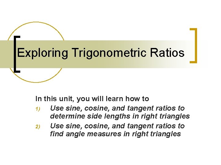 Exploring Trigonometric Ratios In this unit, you will learn how to 1) Use sine,