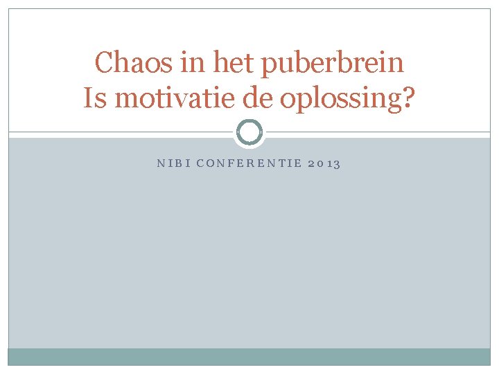 Chaos in het puberbrein Is motivatie de oplossing? NIBI CONFERENTIE 2013 