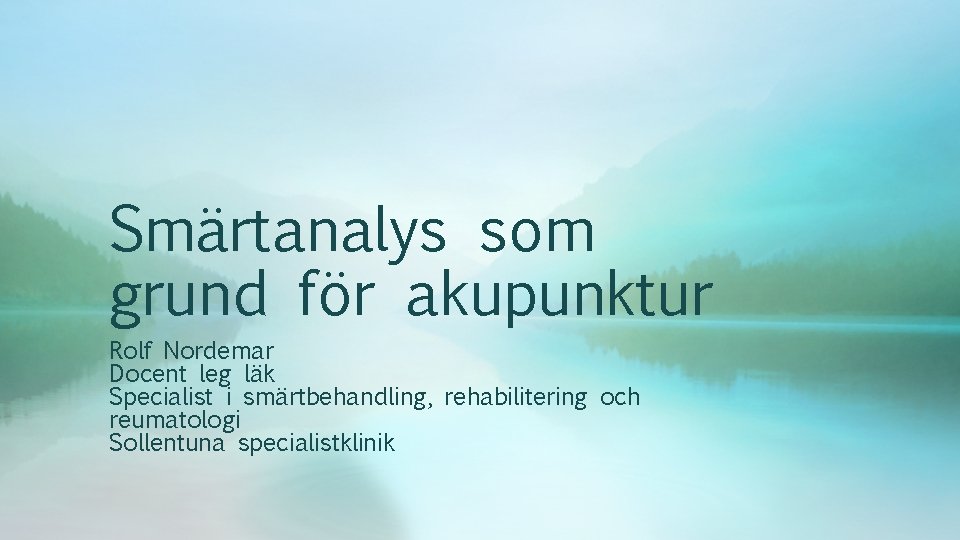 Smärtanalys som grund för akupunktur Rolf Nordemar Docent leg läk Specialist i smärtbehandling, rehabilitering