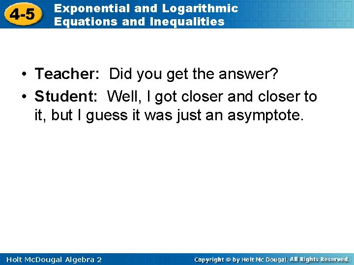 4 -5 Exponential and Logarithmic Equations and Inequalities • Teacher: Did you get the