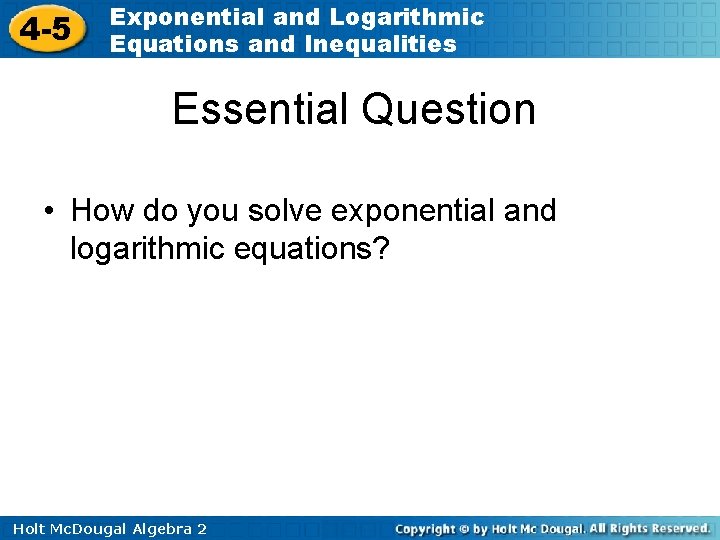 4 -5 Exponential and Logarithmic Equations and Inequalities Essential Question • How do you