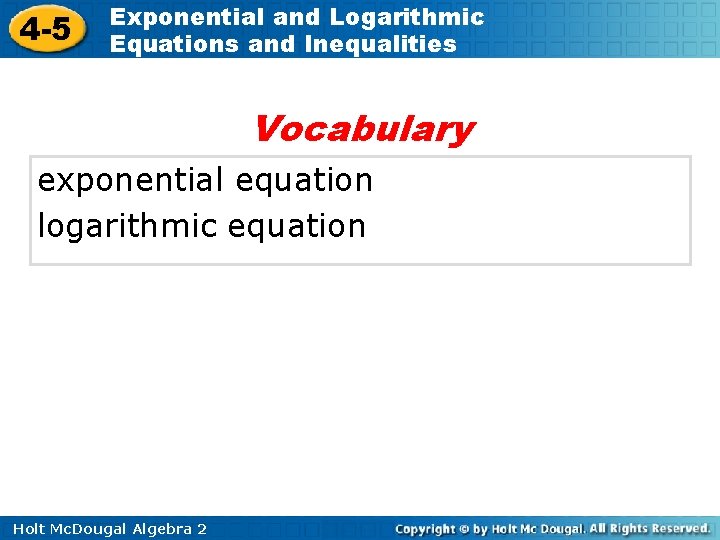 4 -5 Exponential and Logarithmic Equations and Inequalities Vocabulary exponential equation logarithmic equation Holt